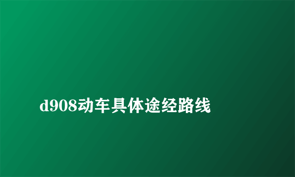 
d908动车具体途经路线

