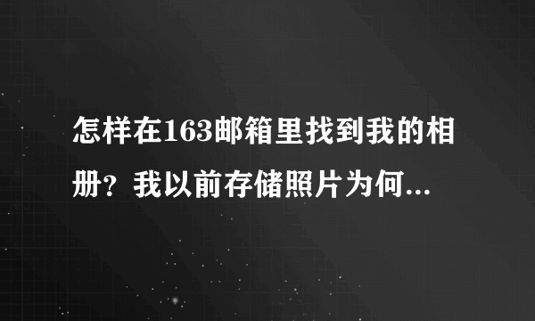 怎样在163邮箱里找到我的相册？我以前存储照片为何找不到？