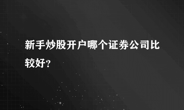 新手炒股开户哪个证券公司比较好？