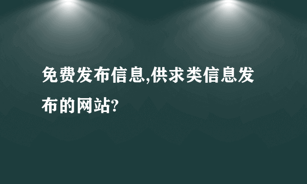 免费发布信息,供求类信息发布的网站?