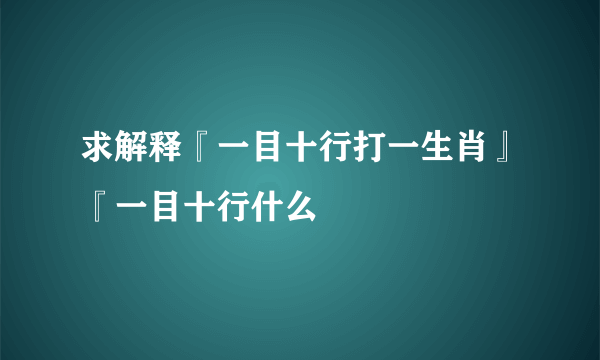 求解释『一目十行打一生肖』『一目十行什么