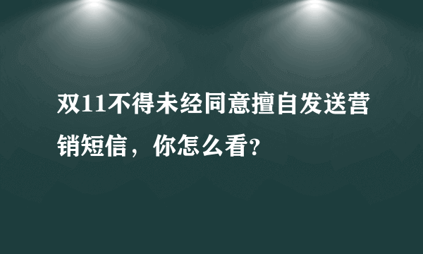 双11不得未经同意擅自发送营销短信，你怎么看？