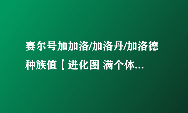 赛尔号加加洛/加洛丹/加洛德种族值【进化图 满个体数据 在哪抓】