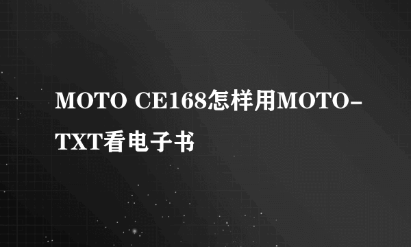 MOTO CE168怎样用MOTO-TXT看电子书