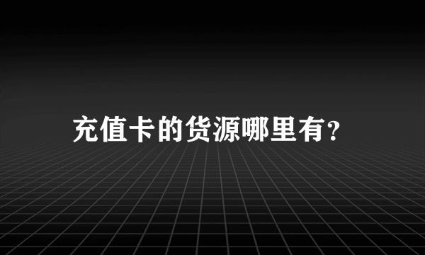 充值卡的货源哪里有？