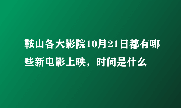 鞍山各大影院10月21日都有哪些新电影上映，时间是什么