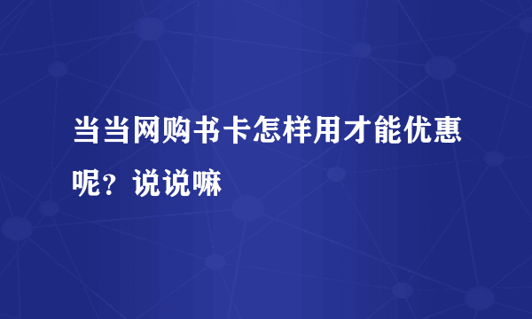 当当网购书卡怎样用才能优惠呢？说说嘛