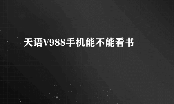 天语V988手机能不能看书