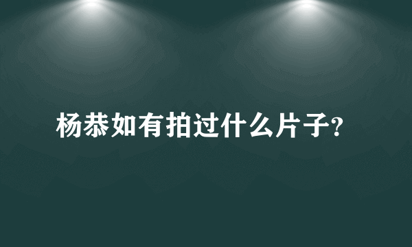 杨恭如有拍过什么片子？