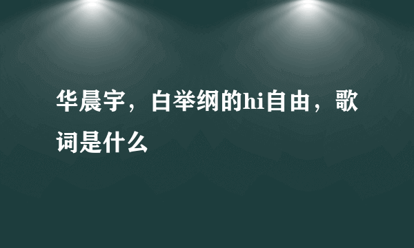 华晨宇，白举纲的hi自由，歌词是什么