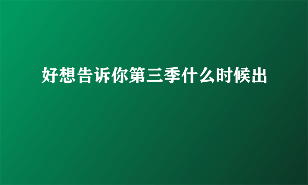 好想告诉你第三季什么时候出