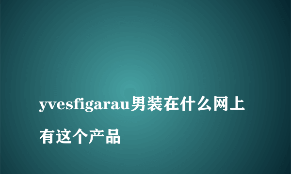 
yvesfigarau男装在什么网上有这个产品

