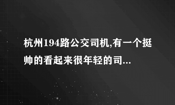 杭州194路公交司机,有一个挺帅的看起来很年轻的司机长得有点像阿信~求资料和照片!!