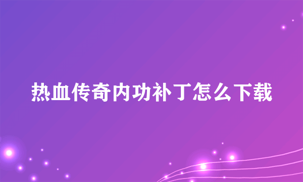 热血传奇内功补丁怎么下载