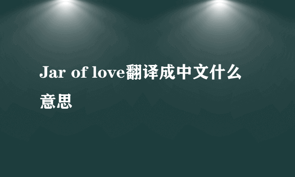 Jar of love翻译成中文什么意思