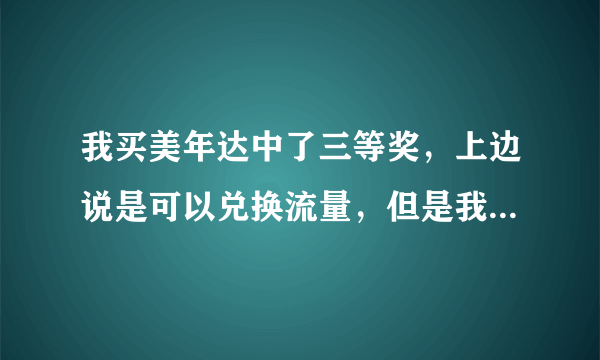 我买美年达中了三等奖，上边说是可以兑换流量，但是我把瓶子弄丢了，可不可以把兑换办法给我说一下