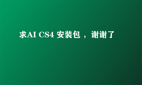 求AI CS4 安装包 ，谢谢了