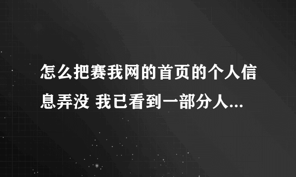 怎么把赛我网的首页的个人信息弄没 我已看到一部分人都那么做。。可是不告诉我。。。