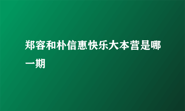 郑容和朴信惠快乐大本营是哪一期