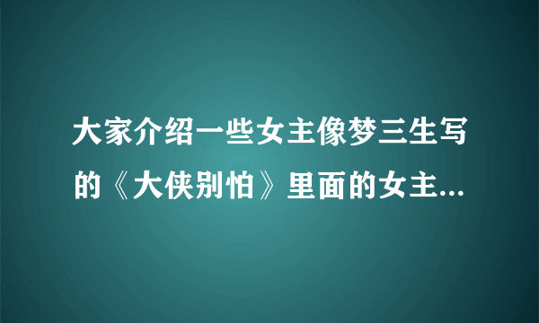 大家介绍一些女主像梦三生写的《大侠别怕》里面的女主一样的小说给我，而且要亲自看过觉的很好看的