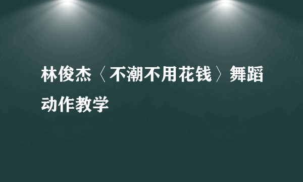 林俊杰〈不潮不用花钱〉舞蹈动作教学