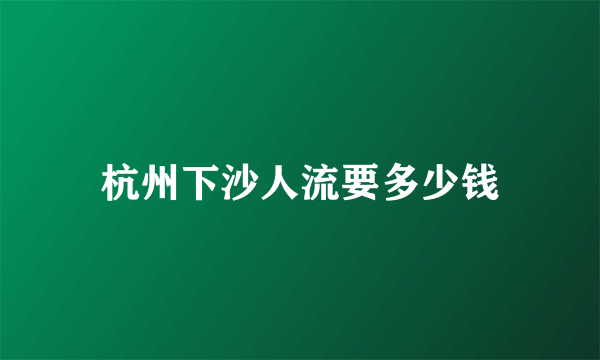 杭州下沙人流要多少钱