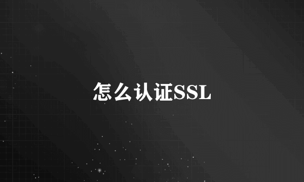 怎么认证SSL