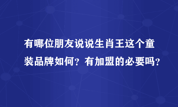 有哪位朋友说说生肖王这个童装品牌如何？有加盟的必要吗？