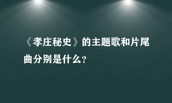 《孝庄秘史》的主题歌和片尾曲分别是什么？