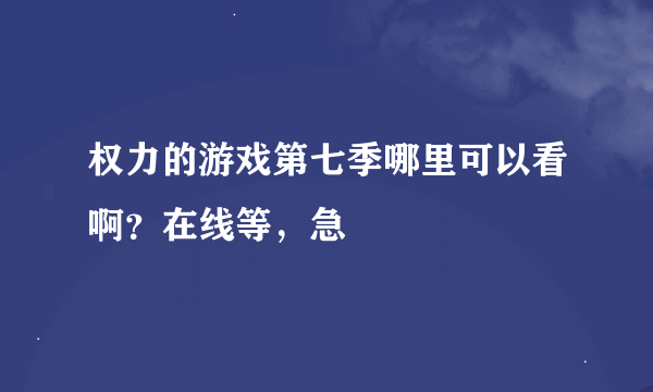 权力的游戏第七季哪里可以看啊？在线等，急