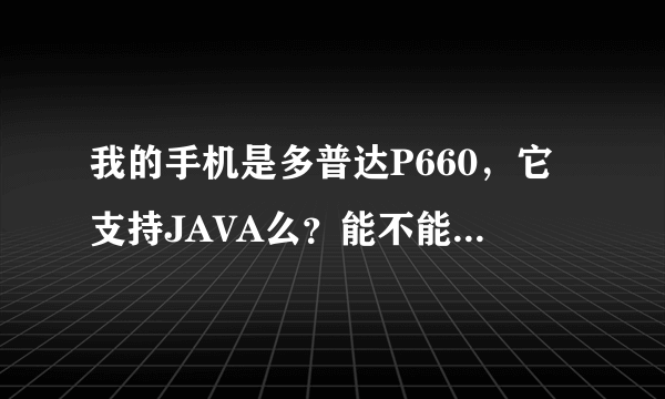 我的手机是多普达P660，它支持JAVA么？能不能下载此软件！去哪里下在！