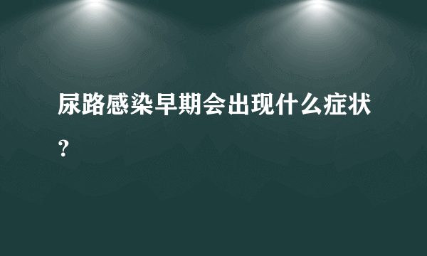 尿路感染早期会出现什么症状？