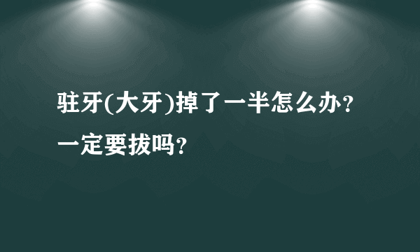 驻牙(大牙)掉了一半怎么办？一定要拔吗？