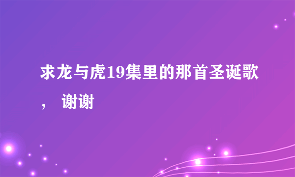 求龙与虎19集里的那首圣诞歌， 谢谢