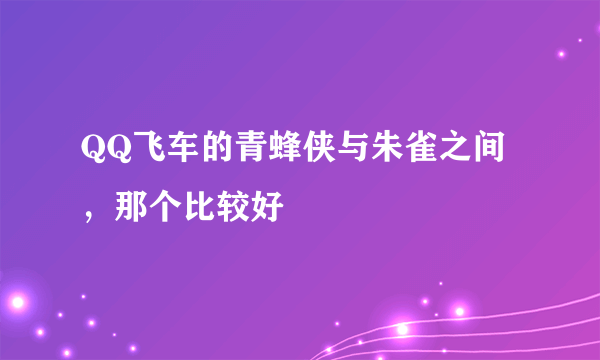 QQ飞车的青蜂侠与朱雀之间，那个比较好