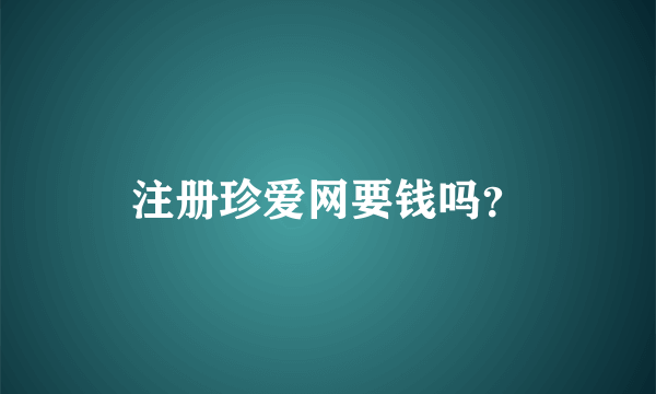 注册珍爱网要钱吗？