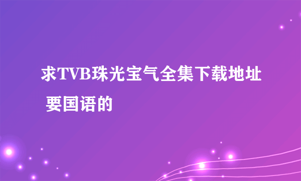 求TVB珠光宝气全集下载地址 要国语的