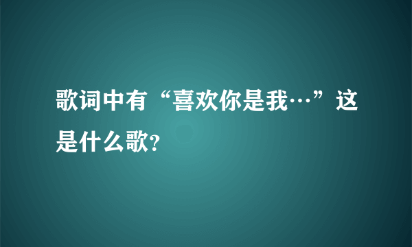 歌词中有“喜欢你是我…”这是什么歌？