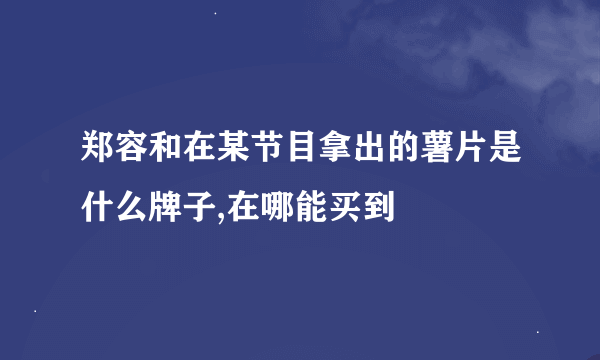 郑容和在某节目拿出的薯片是什么牌子,在哪能买到