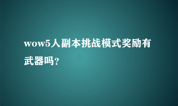 wow5人副本挑战模式奖励有武器吗？