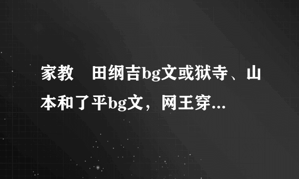 家教沢田纲吉bg文或狱寺、山本和了平bg文，网王穿越女主被讨厌的小说