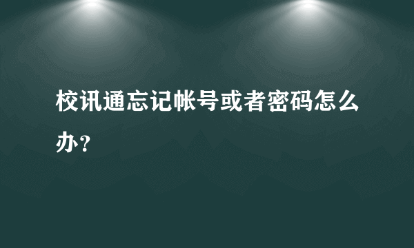 校讯通忘记帐号或者密码怎么办？