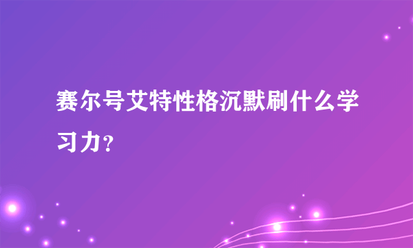 赛尔号艾特性格沉默刷什么学习力？