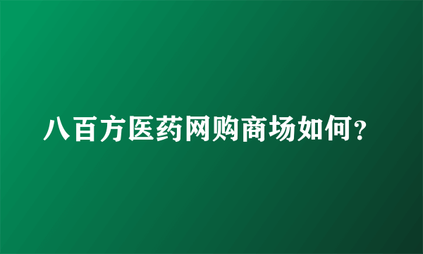 八百方医药网购商场如何？