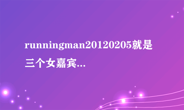 runningman20120205就是三个女嘉宾根据自己的物品确认配偶的那个时候