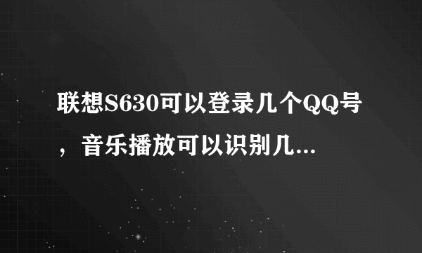 联想S630可以登录几个QQ号，音乐播放可以识别几种格式，只有.mp3可以吗？