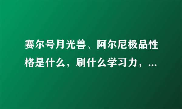 赛尔号月光兽、阿尔尼极品性格是什么，刷什么学习力，各项种族值是多少