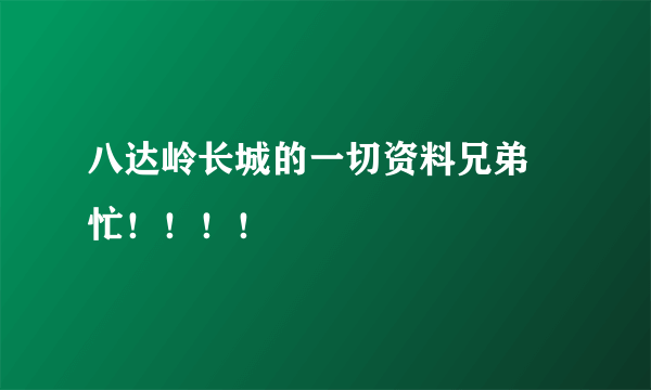 八达岭长城的一切资料兄弟 忙！！！！