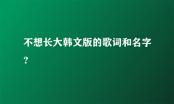 不想长大韩文版的歌词和名字？