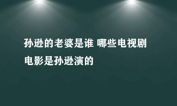 孙逊的老婆是谁 哪些电视剧电影是孙逊演的